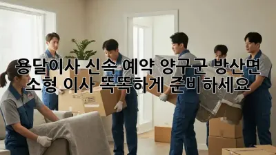 용달이사 신속 예약: 양구군 방산면 소형 이사, 똑똑하게 준비하세요!
