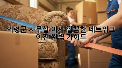 의령군 사무실 이사, 깔끔한 네트워크 이전 완벽 가이드 🏢✨